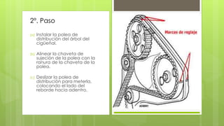 2°. Paso 
(a) Instalar la polea de 
distribución del árbol del 
cigüeñal. 
(b) Alinear la chaveta de 
sujeción de la polea con la 
ranura de la chaveta de la 
polea. 
(c) Deslizar la polea de 
distribución para meterla, 
colocando el lado del 
reborde hacia adentro. 
 