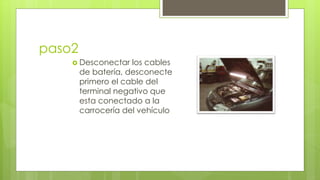 paso2 
 Desconectar los cables 
de batería, desconecte 
primero el cable del 
terminal negativo que 
esta conectado a la 
carrocería del vehículo 
 