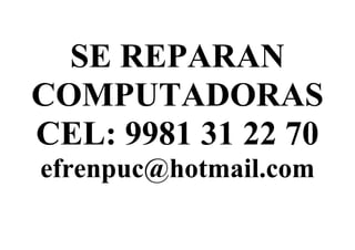 SE REPARAN
COMPUTADORAS
CEL: 9981 31 22 70
efrenpuc@hotmail.com
 