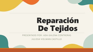 Reparación
De Tejidos
PRESENTADO POR: ADA GALENA CONTRERAS
JULISSA VIELMAN CASTILLO
 