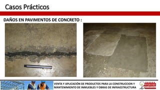 Casos Prácticos
DAÑOS EN PAVIMENTOS DE CONCRETO :
VENTA Y APLICACIÓN DE PRODUCTOS PARA LA CONSTRUCCION Y
MANTENIMIENTO DE INMUEBLES Y OBRAS DE INFRAESTRUCTURA
 
