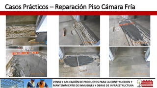 Casos Prácticos – Reparación Piso Cámara Fría
VENTA Y APLICACIÓN DE PRODUCTOS PARA LA CONSTRUCCION Y
MANTENIMIENTO DE INMUEBLES Y OBRAS DE INFRAESTRUCTURA
 