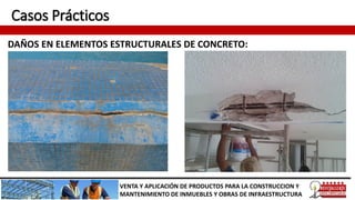 Casos Prácticos
DAÑOS EN ELEMENTOS ESTRUCTURALES DE CONCRETO:
VENTA Y APLICACIÓN DE PRODUCTOS PARA LA CONSTRUCCION Y
MANTENIMIENTO DE INMUEBLES Y OBRAS DE INFRAESTRUCTURA
 