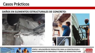 Casos Prácticos
DAÑOS EN ELEMENTOS ESTRUCTURALES DE CONCRETO:
VENTA Y APLICACIÓN DE PRODUCTOS PARA LA CONSTRUCCION Y
MANTENIMIENTO DE INMUEBLES Y OBRAS DE INFRAESTRUCTURA
 