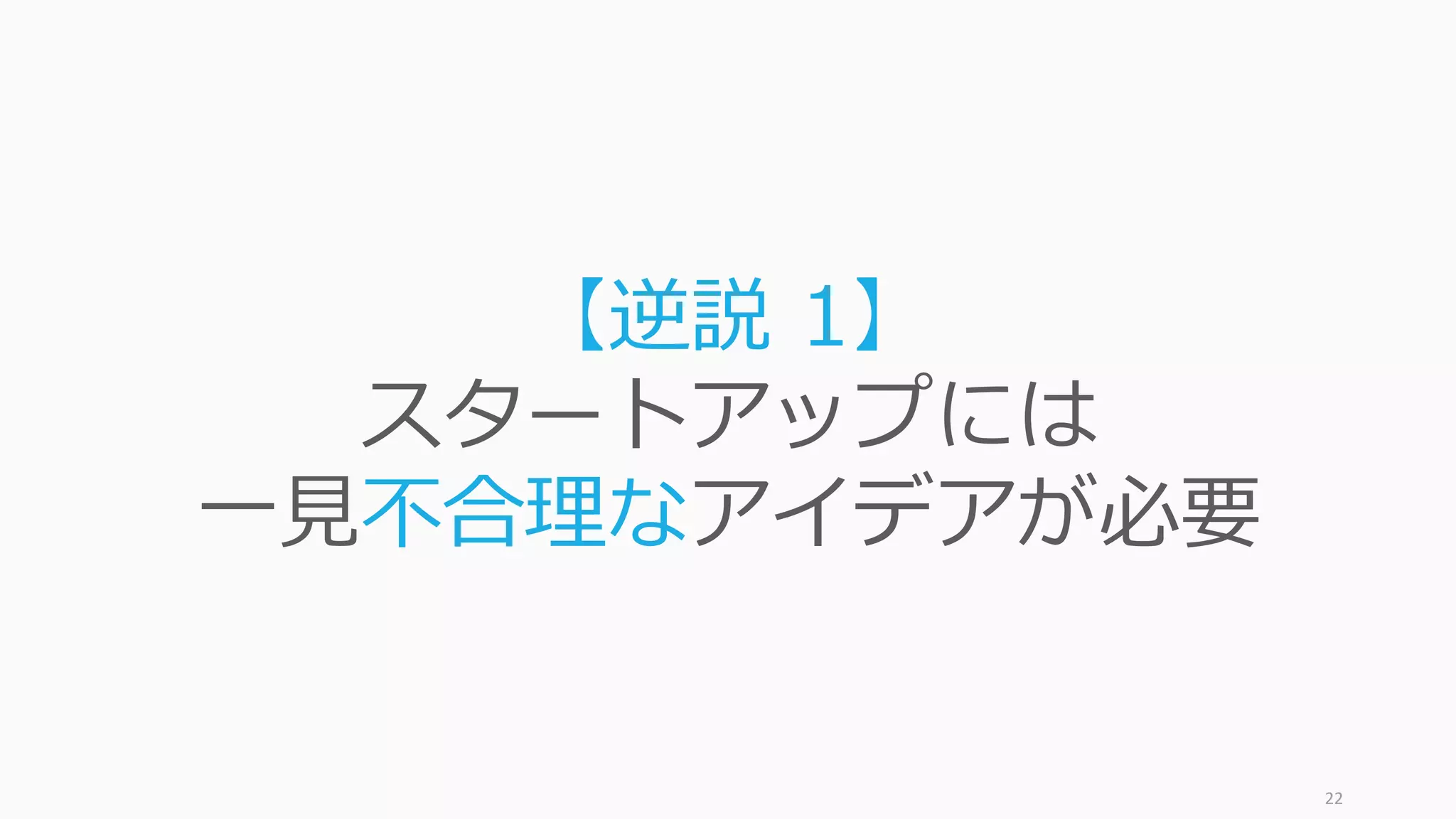 22
【逆説 1】
スタートアップには
⼀⾒不合理なアイデアが必要
 