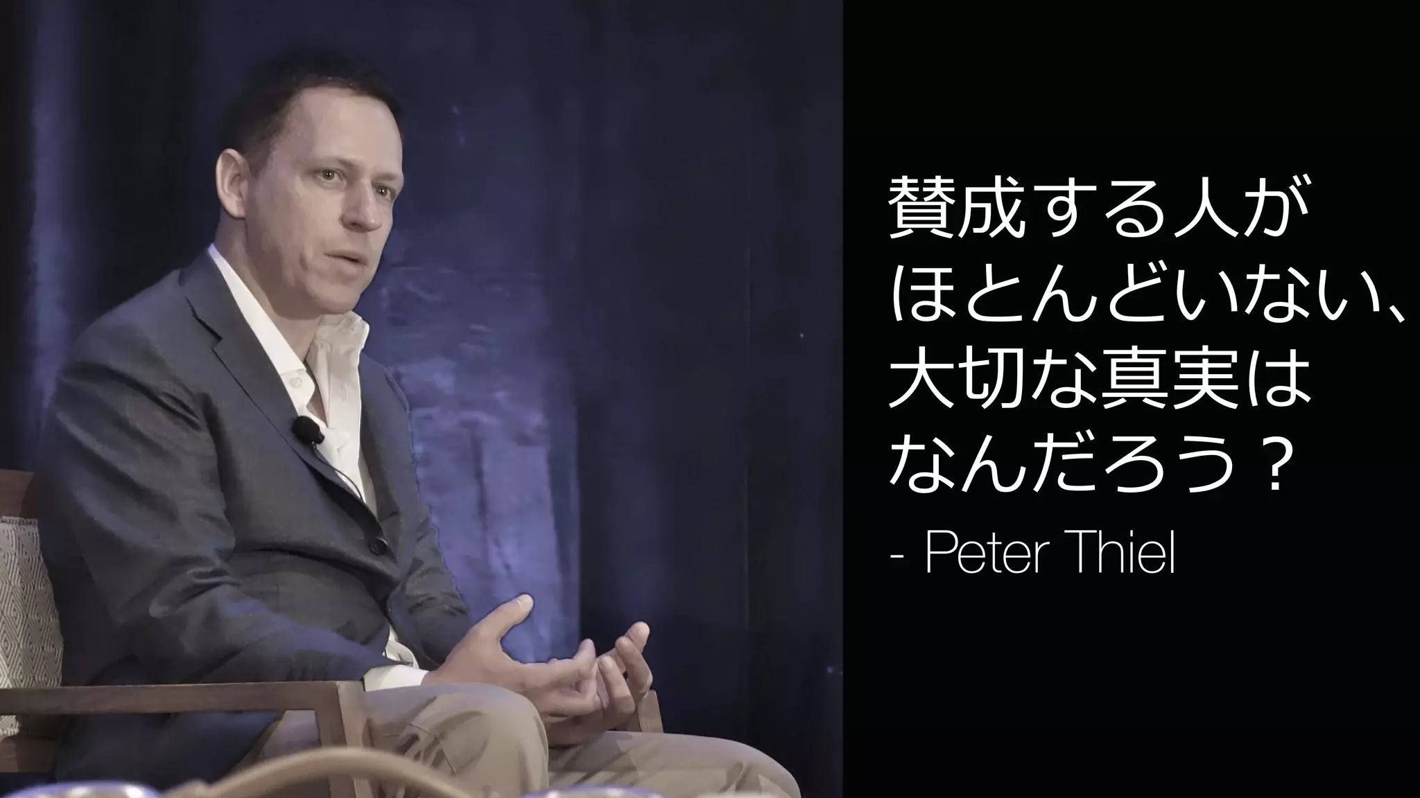 44
賛成する⼈が
ほとんどいない、
⼤切な真実は
なんだろう？
- Peter Thiel
 