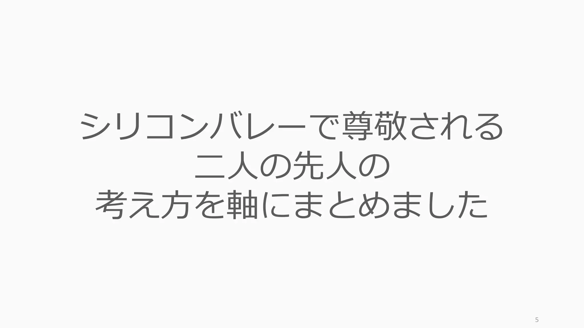 5
シリコンバレーで尊敬される
⼆⼈の先⼈の
考え⽅を軸にまとめました
 