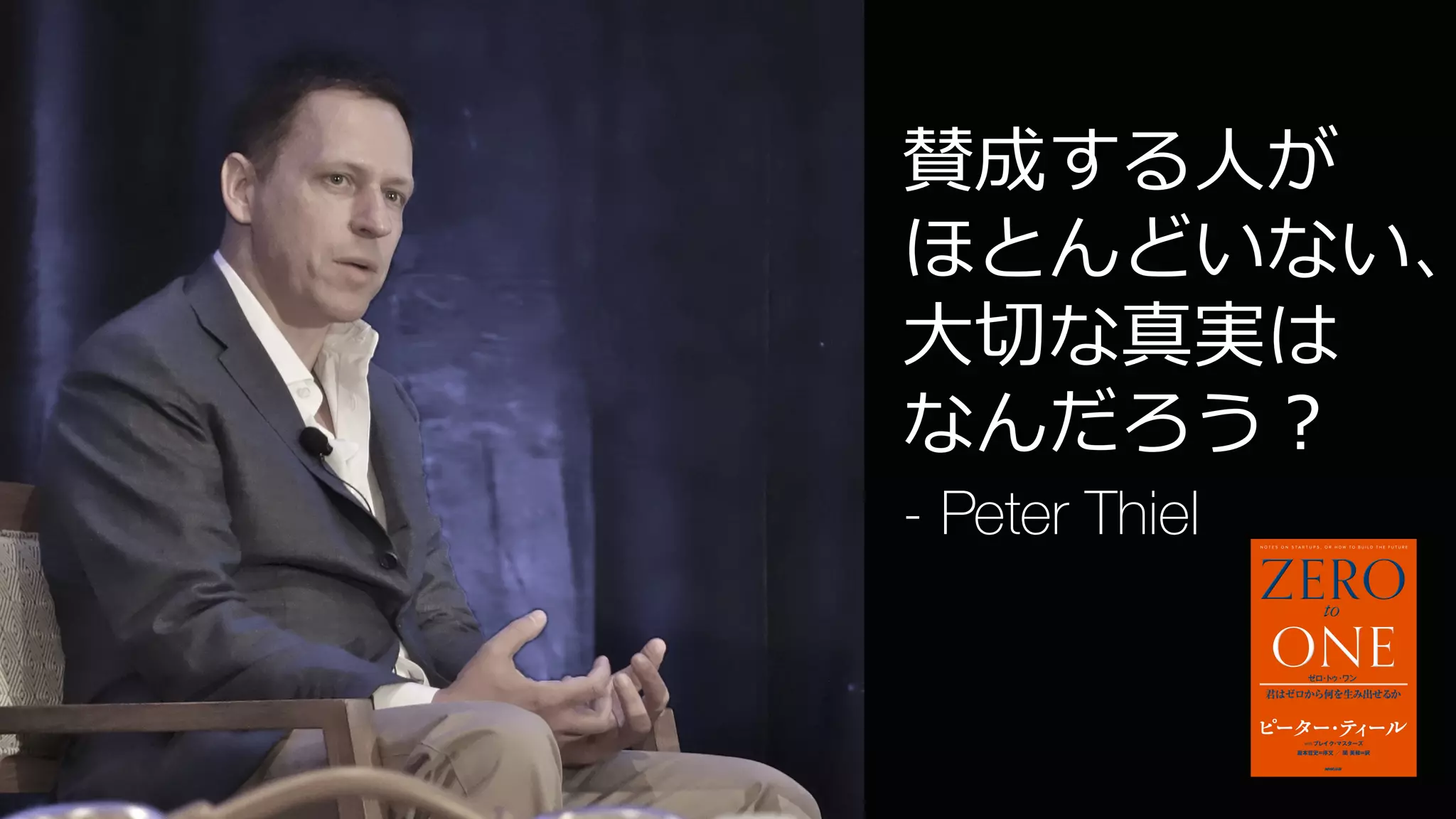 9
賛成する⼈が
ほとんどいない、
⼤切な真実は
なんだろう？
- Peter Thiel
 