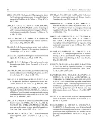 C. A. Balbino, L. M. Pereira, R. Curi44
CHEN, C.C.; MO, F.E.; LAU, L.F. The angiogenic factor
Cyr61 activates a genetic program for wound healing in
human skin fibroblasts. J. Biol. Chem., v. 276, p. 47329-
46337,2001.
CHOI, B.M.; KWAK, H.J.; JUN, C.D.; PARK, S.D.; KIM,
K.Y.; KIM, H.R.; CHUNG, H.T. Control of scarring in
adultwoundsusingantisensetransforminggrowthfactor-
beta1oligodeoxynucleotides.Immunol.Cell.Biol.,v.74,
p.144-150,1996.
CHRISTOPHERSON, K.; HROMAS, R. Chemokine
regulation of normal and pathologic immune responses.
Stem Cells., v. 19, p. 388-396, 2001.
CLARK, R. A. F. Cutaneous tissue repair: basic biologic
considerations I. Journal of the American Academy of
Dermatology, v. 13, p. 701-725, 1985.
CLARK,R.A.;Regulationoffibroplasiaincutaneouswound
repair. Am. J. Med. Sci., v. 306, p. 42-48, 1993.
CLARK. R. A. F. Biology of dermal wound repair
dermatological clinics. Invest. Dermatol.. v. 11, p. 647-
661,1993.
CLEMMONS, D.R. Insulin-like growth factor binding
proteinsandtheirroleincontrollingIGFactions.Cytokine
Growth Factor Rev., v. 8, p. 45-62, 1997.
COELHO O. R; ALMEIDAA; CIRILLO W; UETI O. M.
Y. Glicoproteína IIb/IIIa em isquemia miocárdica. Soc.
Cardiol. Estado de São Paulo, v. 8, p. 338-343, 1998.
COFFEY, R.J. Jr.; BASCOM, C.C.; SIPES, N.J.; GRAVES-
DEAL, R. WEISSMAN, B.E.; MOSES, H.L. Selective
inhibition of growth-related gene expression in murine
keratinocytesbytransforminggrowthfactorb.Mol.Cell
Biol., v. 8, p. 3088-3093, 1988.
COLLER, B. S. Platelets in cardiovascular thrombosis and
thrombolysis. In: FOZZARD H.A.; HABER E;
JENNINGS R.B.; KATEZ A.M.; MORGAN H.E. The
heart and cardiovascular system: scientific foundations.
2. ed. New York: Haven, 1992. v. 1, p. 219-273.
COMOGLIO, P.M.; BOCCACCIO, C. Scatter factors and
invasive growth. Semin. Cancer Biol. v. 11, p. 153-165,
2001.
CONTRAN, R S.; KUMAR, V.; COLLINS, T. Robbins:
Patologia estrutural e funcional. Rio de Janeiro:
Guanabara Koogan, 2001. p. 44-100.
CONSTATINOU, J.; REYNOLDS, M.L.; WOOLF, C.J.;
SAFIEH-GARABEDIAN, B.; FITZGERALD, M.
Nerve growth factor levels in developing rat skin: up
regulation following skin wounding. Neuroreport, v. 5,
p.2281-2284,1994.
COWIN, A.J.; KALLINCOS, N.; HATZIRODOS, N.;
ROBERTSON, J.G.; PICKERING, K.J.; COUPER, J.;
BELFORD, D.A. Hepatocyte growth factor and
macrophage-stimulating protein are up regulated during
excisional wound repair in rats. Cell Tissue Res., v. 306,
p.239-250,2001.
CRIBBS, R.K.; HARDING, P.A.; LUQUETTE, M.H.;
BESNER, G.E. Endogenous production of heparin-
binding EGF-like growth factor during murine partial-
thickness burn wound healing. J. Burn Care Rehabil.,
23,p.116-125,2002.
D’SOUZA, P.J.; PAJAK, A.; BALAZSI, K.; DAGNINO,
L. Ca+2 and BMP-6 signaling regulate E2F during
epidermal keratinocyte differentiation. J. Biol. Chem.,
v.276,p.23531-23538,2001.
DANILENKO, D.M.; RING, B.D.; TARPLEY, J.E.;
MORRIS, B.; VAN, G.Y.; MORAWIECKI, A.;
CALLAHAN,W.;GOLDENBER,G.M.;HERSHENSON,
S.;PIERCE,G.F.Growthfactorsinporcinefullandpartial
thickness burn repair. Differing targets and effects of
keratinocyte growth factor, platelet-derived growth
factor-BB, epidermal growth factor, and neu
differentiationfactor.Am.J.Pathol.,v.147,p.1261-1277,
1995.
DAVIESM.J.Amacroandmicroviewofcoronaryvascular
insult in ischemic heart disease. Circulation, v. 82,
p.II-38 - II-46, 1990.
DESMOULIERE, A.; GEINOZ, A.; GABBIANI, F.;
GABBIANI, G. Transforming growth factor-beta 1
induces alpha-smooth muscle actin expression in
granulation tissue myifibroblasts and in quiescent and
growingculturedfibroblasts.J.CellBiol.,v.122,p.103-
111,1993.
 