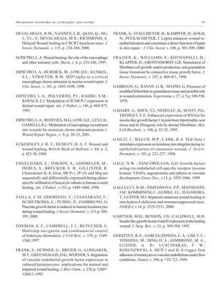 Mecanismos envolvidos na cicatrização: uma revisão 45
DEVALARAJA, R.M.; NANNEY, L.B.; QIAN, Q.; DU,
J.; YU, Y.; DEVALARAJA, M.N.; RICHMOND, A.
Delayed Wound healing in CXCR2 knockout mice. J.
Invest. Dermatol., v. 115, p. 234-244, 2000.
DiPIETRO,L.A.Woundhealing:theroleofthemacrophage
and other immune cells. Shock, v. 4, p. 233-240, 1995.
DIPIETRO L.A.; BURDICK, M., LOW, Q.E.; KUNKEL,
S.L.; STRIETER, R.M. MIP1alpha as a critical
macrophagechemoattractantinmurinewoundrepair.J.
Clin. Invest., v. 101, p. 1693-1698, 1998.
DIPIETRO, L.A.; POLVERINI, P.J.; RAHBE, S.M.;
KOVACS, E.J. Modulation of JE/MCP-1 expression in
dermal wound repair. Am. J. Pathol., v. 146, p. 868-875,
1995.
DIPIETRO, L.A.; REINTJES, M.G.; LOW, Q.E.; LEVI, B.;
GAMELLI,R.L.Modulationofmacrophagerecruitment
into wounds by monocyte chemo attractant protein-1.
Wound Repair Regen., v. 9, p. 28-33, 2001.
ECKERSLEY, J. R. T.; DUDLEY, H. A. F. Wound and
wound healing. British Medical Bulletin, v. 44, n. 2,
p.423-36,1988.
ENGELHARD, E.; TOKSOY, A.; GOOBELER, M.;
DEBUS, S.; BRÜCKER, E. B.; GILLITZER, R.
Chemokines IL-8, Groa, MCP-1, IP-10, and Mig are
sequentially and differentially expressed during phase-
specificinfiltrationofleucocytesubsetsinhumanwound
healing. Am. J.Pathol., v.153, p. 1849-1860, 1998.
FAILLA, C.M; ODORISTO, T.; CIANFARANI, F.;
SCHIETROMA, C.; PUDDU, P.; ZAMBRUNO, G.
Placentagrowthfactorisinducedinhumankeratinocytes
duringwoundhealing.J.Invest.Dermatol.,v.115,p.388-
395,2000.
FOXMAN, E. F.; CAMPBELL, J. J.; BUTCCHER, E.
Multistep navigation and combinatorial control
of leukocyte chemotaxis. J. Cell Biol., v. 139, p. 1349-
1360,1997.
FRANK, S.; HÜBNER, G.; BREIER, G.; LONGAKER,
M.T.;GREENHALGH,D.G.;WERNER,S.Regulation
of vascular endothelial growth factor expression in
cultured keratinocytes: implications for normal and
impairedwoundhealing.J.Biol.Chem.,v.270,p.12607-
126013,1995.
FRANK, S.; STALLMEYER, B.; KAMPFER, H.; KOLB,
N.; PFEILSCHIFTER, J. Leptin enhances wound re-
epithelializationandconstitutesadirectfunctionofleptin
in skin repair. : J. Clin. Invest. v. 106, p. 501-509, 2000.
FRAZIER, K.; WILLIAMS, S.; KOTHAPALLI, D.;
KLAPPER, H.; GROTENDORST, G.R. Stimulation of
fibroblastcellgrowth,matrixproduction,andgranulation
tissue formation by connective tissue growth factor. J.
Invest. Dermatol., v. 107, p. 404-411, 1996.
GABBIANI, G.; RAYAN, G. B.; MAJNO, G. Presence of
modifiedfribroblatsingranulationtissueandpossiblerole
inwoundcontraction.Experientia,v.27,n.5p.549-550,
1970.
GAHARY, A.; SHEN, Y.J.; NEDELEC, B.; SCOTT, P.G.;
TREDGET, E.E. Enhanced expression of RNAm for
insulinlikegrowthfactor-1inpost-burnhipertrophicscar
tissue and its fibrogenic role by dermal fibroblasts. Mol.
Cell Biochem., v. 148, p. 25-32, 1995.
GAILIT, J.; WELCH, M.P.; CARK, R.A. TGF-beta 1
stimulatesexpressiononkeratinocytesintegrinsduringre-
epithelialization of cutaneous wound. J. Invest.
Dermatol., v. 103, p. 221-227, 1994.
GALE, N.W. ; YANCOPOULOS, G.D. Growth factors
acting via endothelial cell-specific receptor tyrosine
kinases: VEGFs, angiopoietins and ephrins in vascular
development. Genes Dev., v.13, p. 1055-1066, 1999.
GALLUCCI, R.M.; SIMEONOVA, P.P.; MATHESON,
J.M.; KOMMINENI, C.; GURIEL, J.L.; SUGAWARA,
T.;LUSTER,M.I.Impairedcutaneouswoundhealingin
interleukin-6-deficient and immunosuppressed mice.
FASEB J. v.14, p. 2525-2531, 2000.
GARTNER, M.H.; BENSON, J.D.; CALDWELL, M.D.
InsulinlikegrowthfactorsIandIIexpressioninthehealing
wound. J. Surg. Res., v. 52, p. 389-394, 1992.
GERSZTEN, R. E.; GARCIA-ZEPEDA, E.A.; LIM, Y. C.;
YOSHIDA, M.; DING, H. A.; GIMBRONE, M. A.;
LUSTER, A. D.; LUSCINSKAS, F. W.;
ROSENZWEIG, A. MCP-1 and IL-8 trigger firm
adhesionofmonocytestovascularendotheliumunderflow
conditions. Nature, v. 398, p. 718-723, 1999.
 