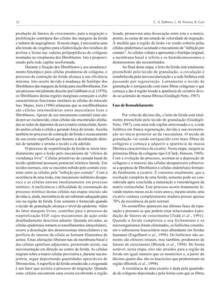 C. A. Balbino, L. M. Pereira, R. Curi32
produção de fatores de crescimento, para a migração e
proliferação centrípeta das células das margens da ferida
e indutor da angiogênese. Já nesta etapa, é necessária uma
alta tensão de oxigênio para a hidroxilação dos resíduos de
prolina e lisina nas cadeias polipeptídicas do colágeno
montadas no citoplasma dos fibroblastos. Isto é proporci-
onado pela rede capilar neoformada.
Durante a fixação dos fibroblastos e seu amadureci-
mento fenotípico para células produtoras de colágeno, o
processo de contração da ferida alcança a sua eficiência
máxima. Isto ocorre devido à mudança de fenótipo dos
fibroblastosdasmargensdaferidaparamiofibroblastos.Em
umprocessoinicialmentedescritoporGabbianietal.(1970),
os fibroblastos destas regiões marginais começam a exibir
características funcionais similares às células do músculo
liso. Majno, Joris (1996) relataram que os miofibroblastos
são células intermediárias entre musculares lisas e
fibroblastos. Apesar de seu mecanismo contrátil estar ain-
da por ser esclarecido, estas células são encontradas alinha-
das ao redor de depósitos da nova matriz extracelular, fazen-
do uniões célula a célula e gerando força de tensão.Auxilia
também no processo de contração da ferida o ressecamento
da sua crosta superficial que durante a desidratação dimi-
nui de tamanho e arrasta o tecido a ela aderido.
O processo de reepitelização da ferida se inicia ime-
diatamente após a lesão pelo mecanismo de “efeitos de
vizinhança livre”. Células primitivas da camada basal do
tecido epidermal possuem potencial mitótico latente. Em
tecidos normais, este se encontra inibido pelo contato exis-
tente entre as células pela “inibição por contato”. Com a
ocorrência de uma lesão, este mecanismo inibitório desapa-
rece e as células entram imediatamente em processo
mitótico. A ineficiência e dificuldade de constatação do
processo mitótico destas células nas etapas iniciais são
devidas à,ainda,inexistênciadeumsubstratoadequadopara
isto na região da ferida. Este somente é fornecido quando
o tecido de granulação alcança o nível da epiderme. Além
do fator margens livres, contribui para o processo de
reepitelização EGF cujos mecanismos de ação estão
detalhadamente descritos adiante. Quando ativadas, as
célulasepidermaisretraemostonofilamentosintracelulares,
ocorre a dissolução dos desmossomas intercelulares e na
periferia do interior da célula se formam filamentos de
actina. Estas alterações liberam-nas da membrana basal e
das células epiteliais adjacentes, permitindo assim, sua
movimentação em direção ao centro da ferida. As células
migram sobre a matriz celular provisória e, durante sua tra-
jetória, segue depositando quantidades apreciáveis de
fibronectina.Asuperfície da ferida umedecida e oxigenada
é um fator que acelera o processo de migração. Quando
estas células encontram uma crosta recobrindo a região
lesada, promovem uma dissecação entre esta e a matriz,
porém, às custas de um retardo de velocidade de migração.
À medida que a região da lesão vai sendo coberta pelas
célulasepidermaiséacionadoomecanismode“inibiçãopor
contato”.As células voltam a apresentar o fenótipo original,
a membrana basal é refeita e os hemidesmossomos e
desmossomos são reconstituídos.
Ao final desta etapa, o leito da ferida está totalmente
preenchido pelo tecido de granulação, a circulação é
restabelecida pela neovascularização e a rede linfática está
passando por regeneração. Lentamente o tecido de
granulação é enriquecido com mais fibras colágenas o que
começa a dar à região lesada a aparência de cicratriz devi-
do ao acúmulo de massa fibrosa (Guidugli-Neto, 1987).
Fase de Remodelamento
Por volta do décimo dia, o leito da ferida está total-
mente preenchido pelo tecido de granulação (Guidugli-
Neto, 1987), com uma rede capilar atravessado-o e, a rede
linfática em franca regeneração, devido a sua reconstru-
ção ter início posterior ao da vasculatura. O tecido de
granulação vai sendo enriquecido com mais fibras de
colágeno e começa a adquirir a aparência de massa
fibrótica característica da cicatriz. Nesta etapa, surgem as
primeiras fibras de colágeno tipo I (Clark, Henson, 1988).
Com a evolução do processo, acentua-se a deposição de
colágeno e a maioria das células desaparecem (observa-
se a apoptose de fibroblastos e células endoteliais) forman-
do finalmente a cicatriz. É consenso atualmente, que a
resolução completa de uma ferida, somente pode ser con-
siderada após concluída a maturação e remodelagem da
matriz extracelular. Este processo ocorre lentamente le-
vando muitos meses ou às vezes anos e, mesmo assim, uma
cicatriz cutânea completamente madura possui apenas
70% da resistência da pele normal.
Os eosinófilos aparecem nas últimas fases da repa-
ração e presumi-se que podem estar relacionados à pro-
dução de fatores de crescimento (Todd et al., 1991).
Quando a ferida completou o seu fechamento e os
microorganismos foram eliminados, os linfócitos constitu-
em o subsistema leucocitário mais abundante em feridas
humanas (Engelhard et al., 1998). Os linfócitos não so-
mente são efetores imunes, mas também, produtores de
fatores de crescimento (Blotnik et al., 1994). De forma
notável, nesta etapa, eles são atraídos para a região da
ferida em igual número que os monócitos e, a partir do
décimo quarto dia, são os leucócitos que predominam na
região (Blotnik et al., 1994).
A resistência de uma cicatriz é dada pela quantida-
de de colágeno depositada e pela forma com que as fibras
 
