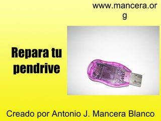 www.mancera.org Repara tu pendrive Creado por Antonio J. Mancera Blanco 