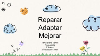 Tania Sierra Torres
Tecnología
7° Básico
Concepción- 2021
Reparar
Adaptar
Mejorar
 