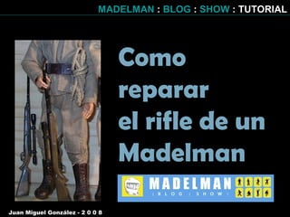 Como reparar  el rifle de un Madelman Juan Miguel González - 2 0 0 8   MADELMAN  :  BLOG  :  SHOW  :   TUTORIAL 