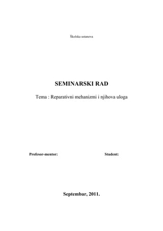 Školska ustanova
SEMINARSKI RAD
Tema : Reparativni mehanizmi i njihova uloga
Profesor-mentor: Student:
Septembar, 2011.
 