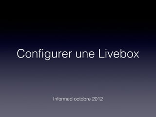 Configurer une Livebox


      Informed octobre 2012
 