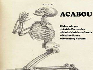 ACABOU
Elaborado por:
Anísia Fernandes
Maria Madalena Garcia
Nadine Sousa
Rosemary Coronel
 