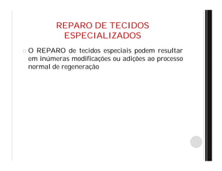 REPARO DE TECIDOS
ESPECIALIZADOS
 O REPARO de tecidos especiais podem resultar
em inúmeras modificações ou adições ao processo
normal de regeneração
 
