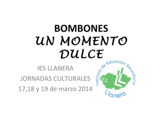 BOMBONES
UN MOMENTO
DULCE
IES LLANERA
JORNADAS CULTURALES
17,18 y 19 de marzo 2014
 