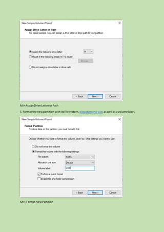 Alt=AssignDrive Letteror Path
5. Format the newpartitionwithitsfile system, allocationunitsize,aswell as a volume label.
Alt= FormatNewPartition
 