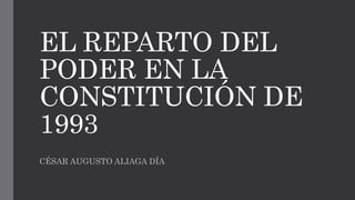EL REPARTO DEL
PODER EN LA
CONSTITUCIÓN DE
1993
CÉSAR AUGUSTO ALIAGA DÍA
 