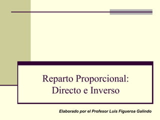 Reparto Proporcional:Directo e Inverso Elaborado por el Profesor Luis Figueroa Galindo 