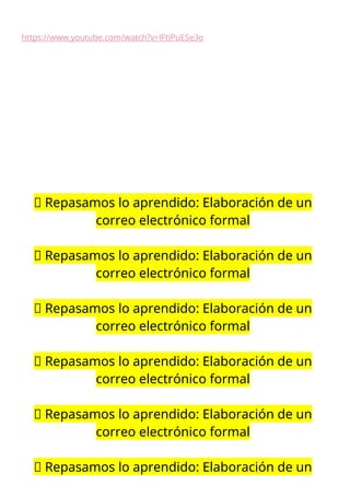 https://www.youtube.com/watch?v=lFtiPuESe3o
📝 Repasamos lo aprendido: Elaboración de un
correo electrónico formal
📝 Repasamos lo aprendido: Elaboración de un
correo electrónico formal
📝 Repasamos lo aprendido: Elaboración de un
correo electrónico formal
📝 Repasamos lo aprendido: Elaboración de un
correo electrónico formal
📝 Repasamos lo aprendido: Elaboración de un
correo electrónico formal
📝 Repasamos lo aprendido: Elaboración de un
 