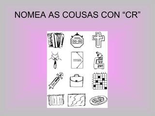 NOMEA AS COUSAS CON “CR” 