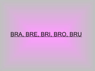 BRA, BRE, BRI, BRO, BRU 