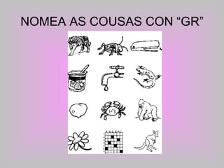 NOMEA AS COUSAS CON “GR” 