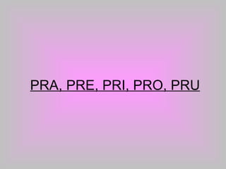 PRA, PRE, PRI, PRO, PRU 