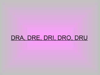 DRA, DRE, DRI, DRO, DRU 