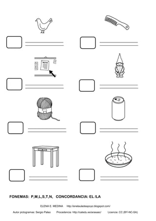 FONEMAS: P,M,L,S,T,N, CONCORDANCIA: EL /LA
ELENA E. MEDINA http://enelauladeapoyo.blogspot.com/
Autor pictogramas: Sergio Palao Procedencia: http://catedu.es/arasaac/ Licencia: CC (BY-NC-SA)