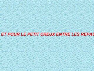ET POUR LE PETIT CREUX ENTRE LES REPAS 