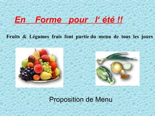 Fruits  &  Légumes  frais  font  partie du  menu  de  tous  les  jours   En  Forme  pour  l‘ été !! Proposition de Menu   