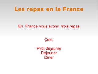 Les repas en la France En  France nous avons  trois repas Çest: Petit déjeuner Déjeuner Diner 