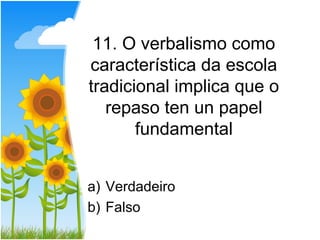 11. O verbalismo como
característica da escola
tradicional implica que o
   repaso ten un papel
       fundamental


a) Verdadeiro
b) Falso
 
