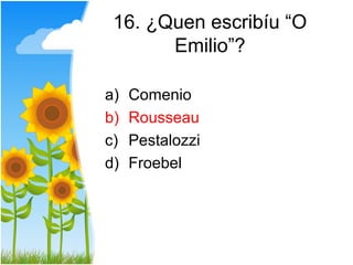 16. ¿Quen escribíu “O
       Emilio”?

a)   Comenio
b)   Rousseau
c)   Pestalozzi
d)   Froebel
 