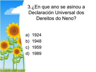 3.¿En que ano se asinou a
 Declaración Universal dos
     Dereitos do Neno?


a)   1924
b)   1948
c)   1959
d)   1989
 
