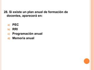 28. Si existe un plan anual de formación de
  docentes, aparecerá en:

  a)   PEC
  b)   RRI
  c)   Programación anual
  d)   Memoria anual
 