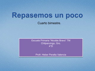 Cuarto bimestre.




Escuela Primaria “Nicolás Bravo” TM
        Chilpancingo, Gro.
                4°D


   Profr. Heber Peralta Valencia
 