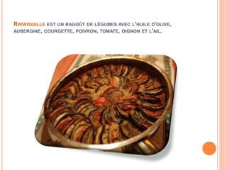 RATATOUILLE EST UN RAGOÛT DE LÉGUMES AVEC L'HUILE D'OLIVE,
AUBERGINE, COURGETTE, POIVRON, TOMATE, OIGNON ET L'AIL.
 