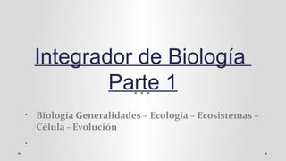 Integrador de Biología
Parte 1
•
Biología Generalidades – Ecología – Ecosistemas –
Célula - Evolución
•
 