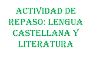 ACTIVIDAD DE
REPASO: LENGUA
 CASTELLANA Y
  LITERATURA
 