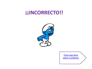 ¡¡INCORRECTO!!




              Pulsa aquí para
             volver a empezar
 