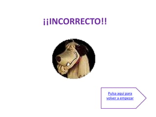 ¡¡INCORRECTO!!




              Pulsa aquí para
             volver a empezar
 