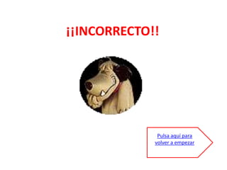 ¡¡INCORRECTO!!




              Pulsa aquí para
             volver a empezar
 