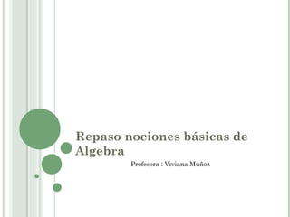 Repaso nociones básicas de Algebra Profesora : Viviana Muñoz 
