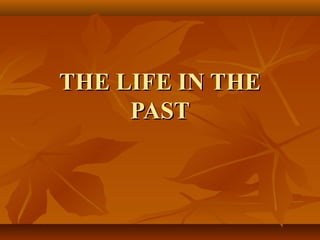 THE LIFE IN THETHE LIFE IN THE
PASTPAST
 
