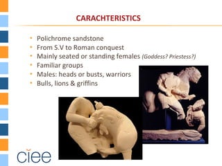 CARACHTERISTICS
 Polichrome sandstone
 From S.V to Roman conquest
 Mainly seated or standing females (Goddess? Priestess?)
 Familiar groups
 Males: heads or busts, warriors
 Bulls, lions & griffins
 